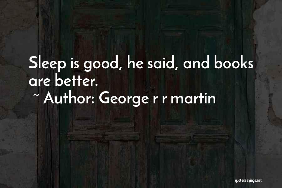 George R R Martin Quotes: Sleep Is Good, He Said, And Books Are Better.