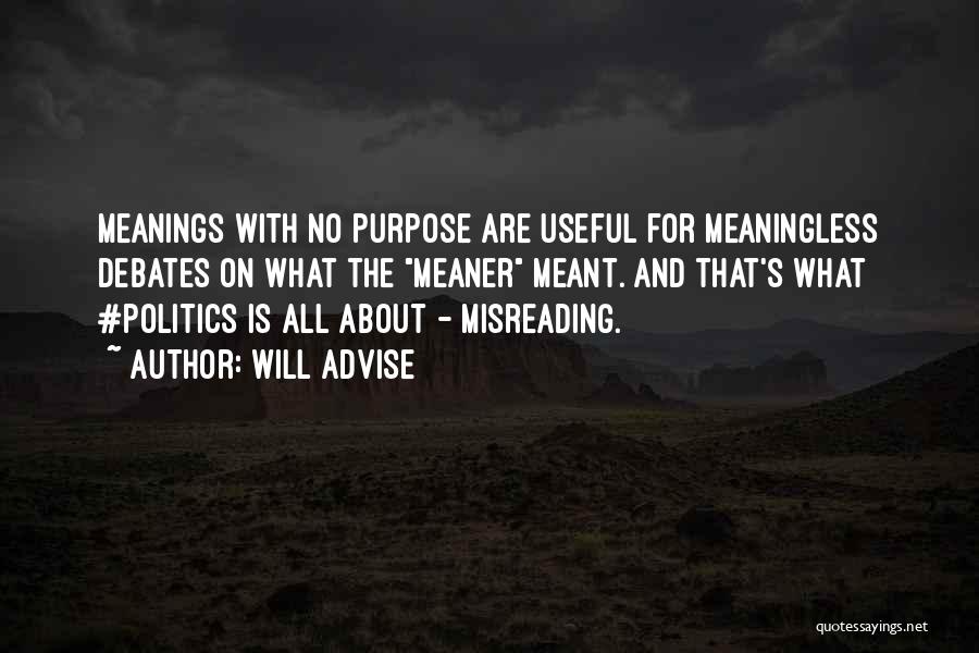 Will Advise Quotes: Meanings With No Purpose Are Useful For Meaningless Debates On What The Meaner Meant. And That's What #politics Is All