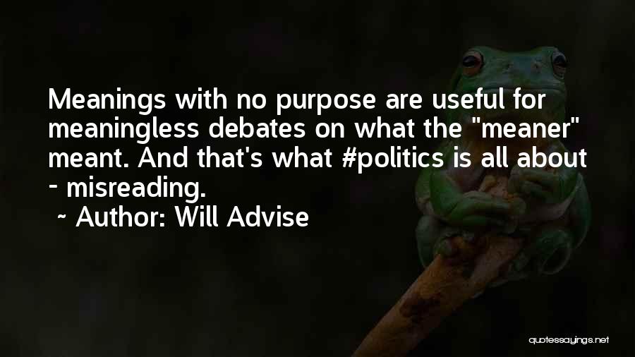 Will Advise Quotes: Meanings With No Purpose Are Useful For Meaningless Debates On What The Meaner Meant. And That's What #politics Is All