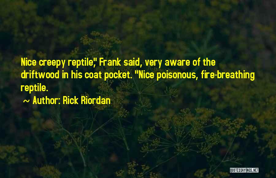 Rick Riordan Quotes: Nice Creepy Reptile, Frank Said, Very Aware Of The Driftwood In His Coat Pocket. Nice Poisonous, Fire-breathing Reptile.