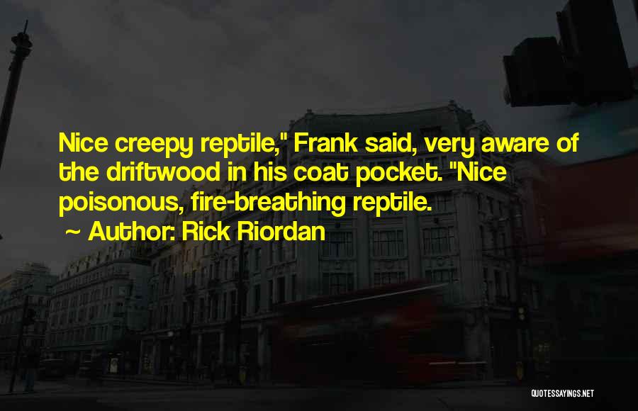 Rick Riordan Quotes: Nice Creepy Reptile, Frank Said, Very Aware Of The Driftwood In His Coat Pocket. Nice Poisonous, Fire-breathing Reptile.