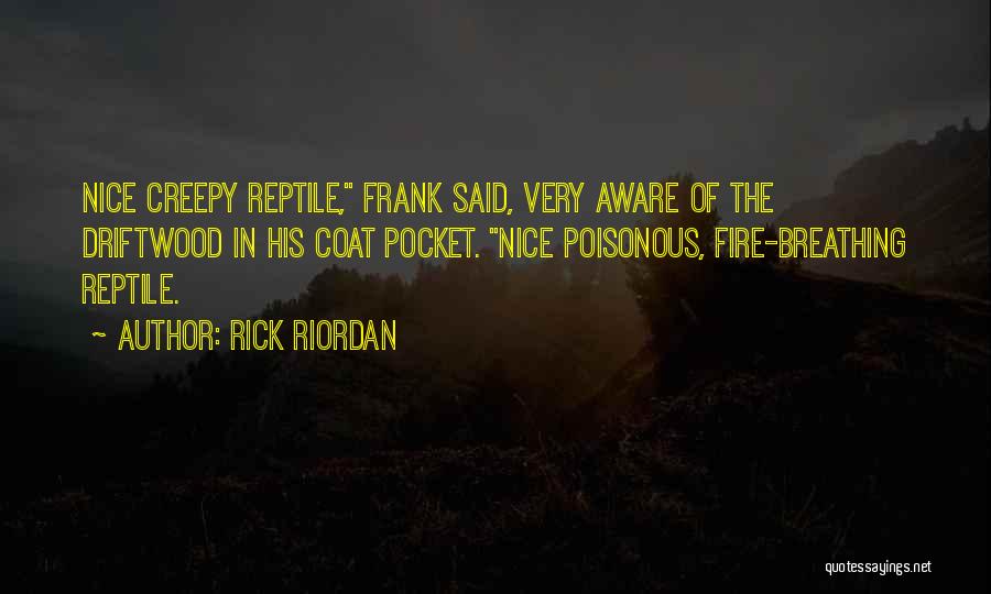 Rick Riordan Quotes: Nice Creepy Reptile, Frank Said, Very Aware Of The Driftwood In His Coat Pocket. Nice Poisonous, Fire-breathing Reptile.