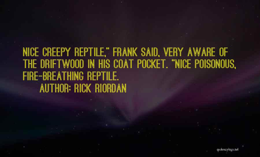 Rick Riordan Quotes: Nice Creepy Reptile, Frank Said, Very Aware Of The Driftwood In His Coat Pocket. Nice Poisonous, Fire-breathing Reptile.