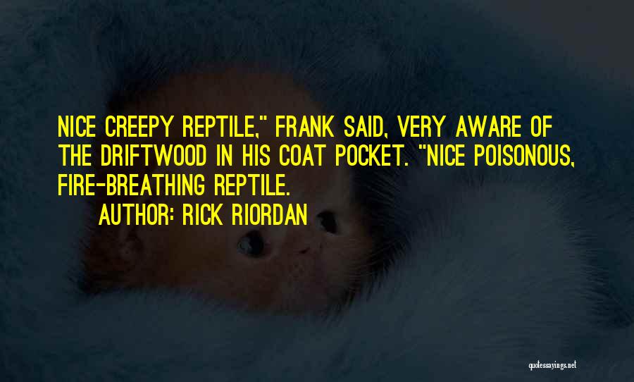 Rick Riordan Quotes: Nice Creepy Reptile, Frank Said, Very Aware Of The Driftwood In His Coat Pocket. Nice Poisonous, Fire-breathing Reptile.