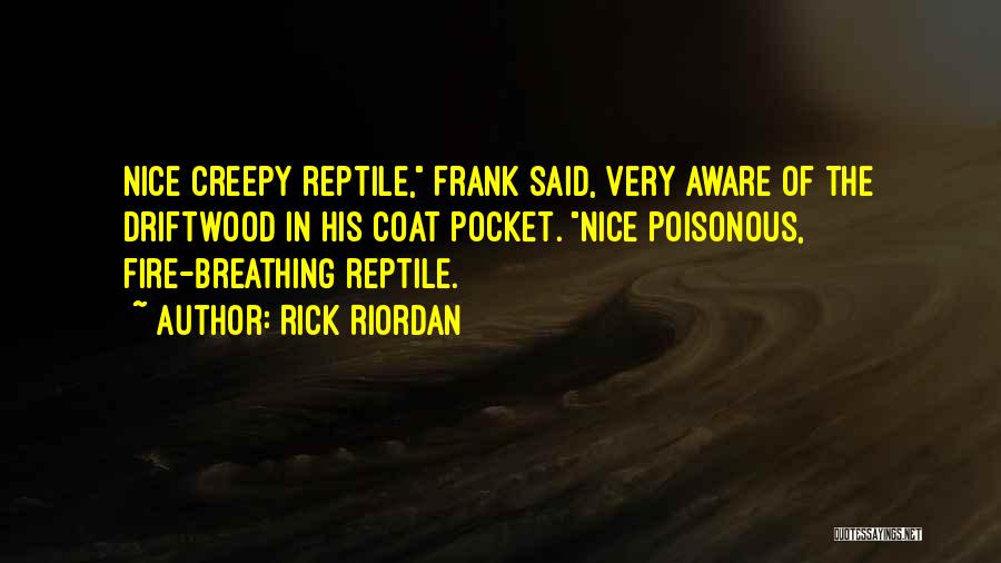 Rick Riordan Quotes: Nice Creepy Reptile, Frank Said, Very Aware Of The Driftwood In His Coat Pocket. Nice Poisonous, Fire-breathing Reptile.