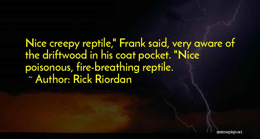 Rick Riordan Quotes: Nice Creepy Reptile, Frank Said, Very Aware Of The Driftwood In His Coat Pocket. Nice Poisonous, Fire-breathing Reptile.