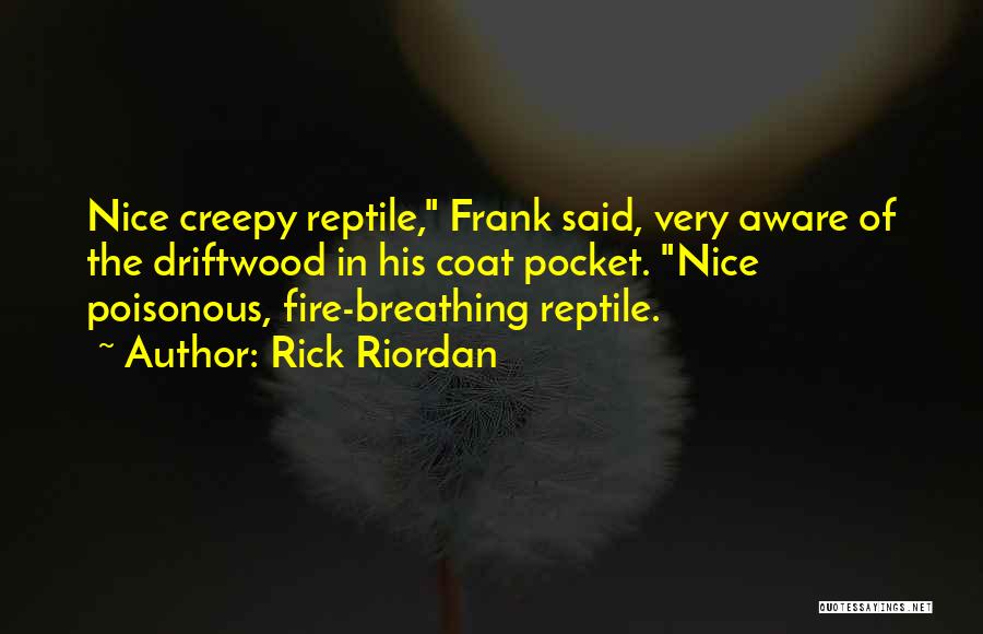Rick Riordan Quotes: Nice Creepy Reptile, Frank Said, Very Aware Of The Driftwood In His Coat Pocket. Nice Poisonous, Fire-breathing Reptile.