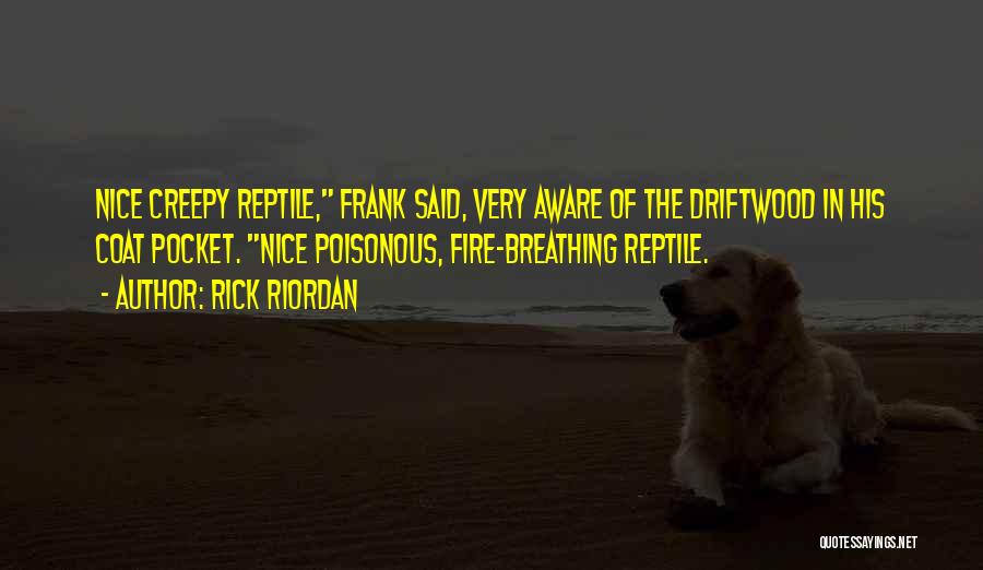 Rick Riordan Quotes: Nice Creepy Reptile, Frank Said, Very Aware Of The Driftwood In His Coat Pocket. Nice Poisonous, Fire-breathing Reptile.