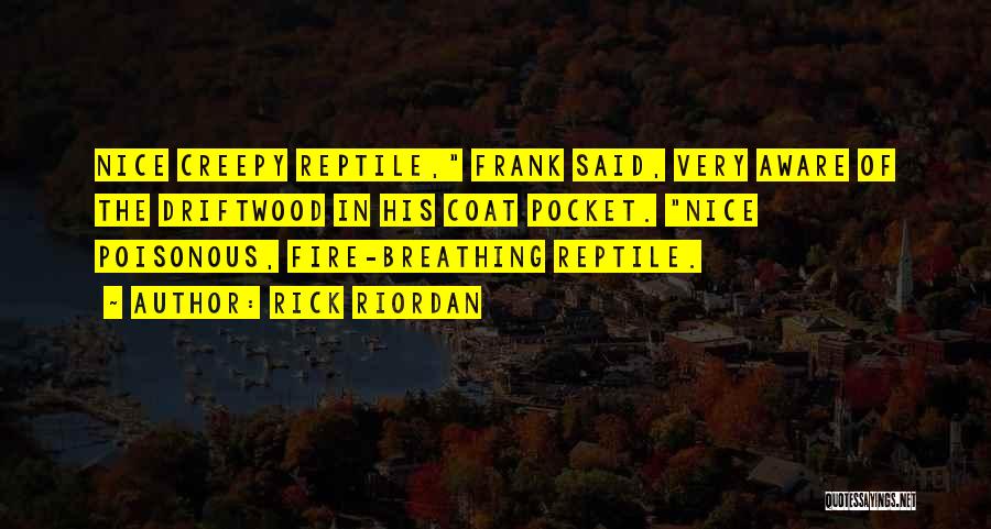 Rick Riordan Quotes: Nice Creepy Reptile, Frank Said, Very Aware Of The Driftwood In His Coat Pocket. Nice Poisonous, Fire-breathing Reptile.