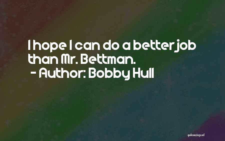 Bobby Hull Quotes: I Hope I Can Do A Better Job Than Mr. Bettman.