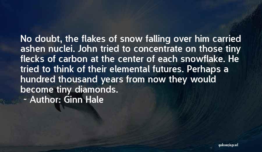 Ginn Hale Quotes: No Doubt, The Flakes Of Snow Falling Over Him Carried Ashen Nuclei. John Tried To Concentrate On Those Tiny Flecks