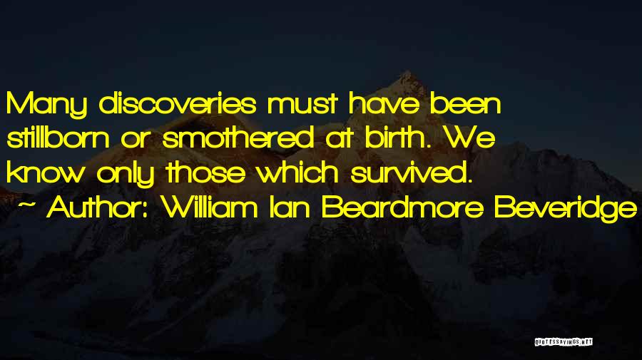 William Ian Beardmore Beveridge Quotes: Many Discoveries Must Have Been Stillborn Or Smothered At Birth. We Know Only Those Which Survived.