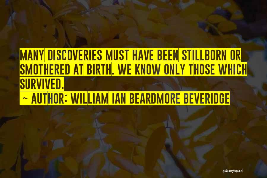 William Ian Beardmore Beveridge Quotes: Many Discoveries Must Have Been Stillborn Or Smothered At Birth. We Know Only Those Which Survived.