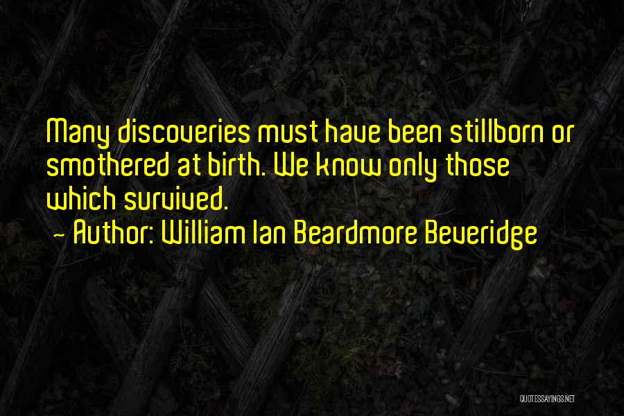William Ian Beardmore Beveridge Quotes: Many Discoveries Must Have Been Stillborn Or Smothered At Birth. We Know Only Those Which Survived.