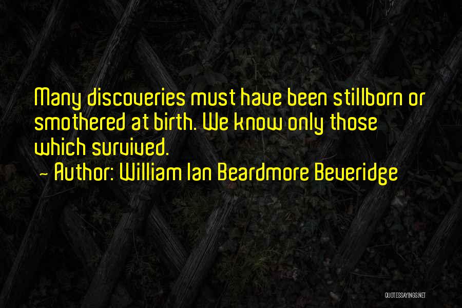 William Ian Beardmore Beveridge Quotes: Many Discoveries Must Have Been Stillborn Or Smothered At Birth. We Know Only Those Which Survived.