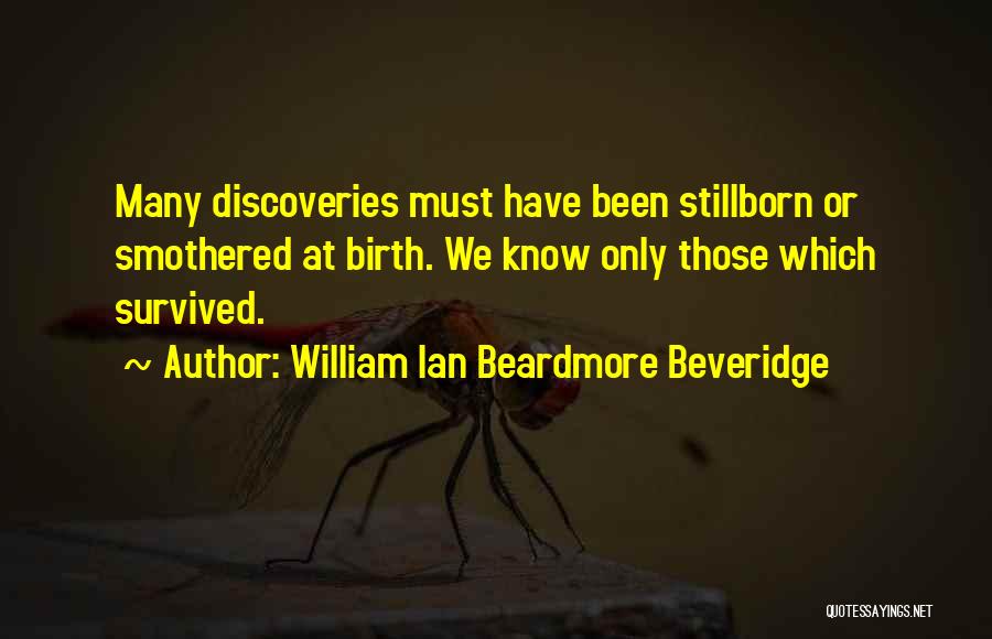 William Ian Beardmore Beveridge Quotes: Many Discoveries Must Have Been Stillborn Or Smothered At Birth. We Know Only Those Which Survived.