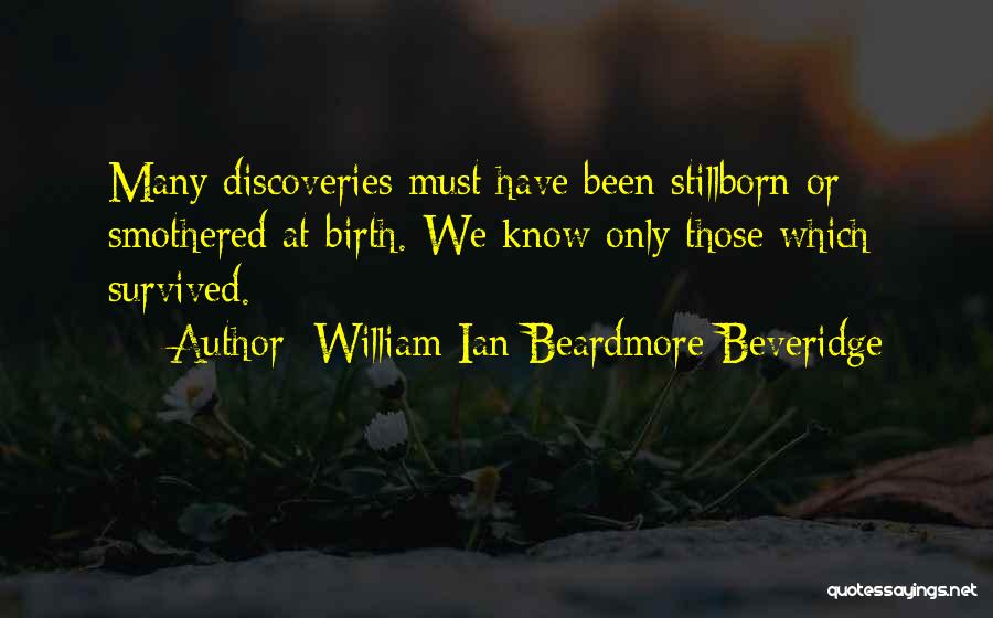 William Ian Beardmore Beveridge Quotes: Many Discoveries Must Have Been Stillborn Or Smothered At Birth. We Know Only Those Which Survived.