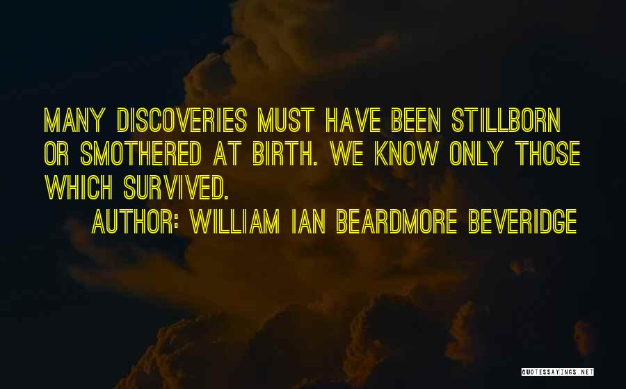 William Ian Beardmore Beveridge Quotes: Many Discoveries Must Have Been Stillborn Or Smothered At Birth. We Know Only Those Which Survived.