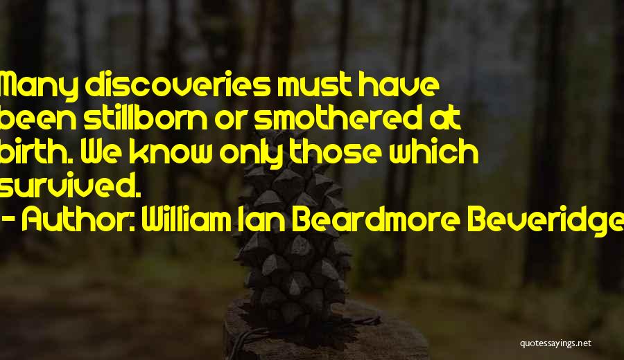 William Ian Beardmore Beveridge Quotes: Many Discoveries Must Have Been Stillborn Or Smothered At Birth. We Know Only Those Which Survived.