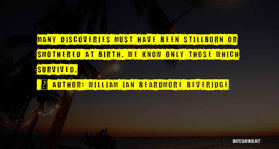 William Ian Beardmore Beveridge Quotes: Many Discoveries Must Have Been Stillborn Or Smothered At Birth. We Know Only Those Which Survived.