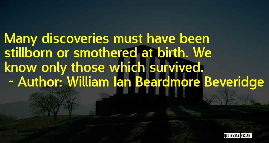 William Ian Beardmore Beveridge Quotes: Many Discoveries Must Have Been Stillborn Or Smothered At Birth. We Know Only Those Which Survived.