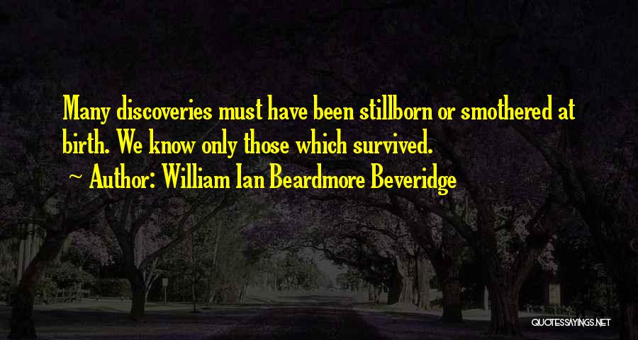 William Ian Beardmore Beveridge Quotes: Many Discoveries Must Have Been Stillborn Or Smothered At Birth. We Know Only Those Which Survived.