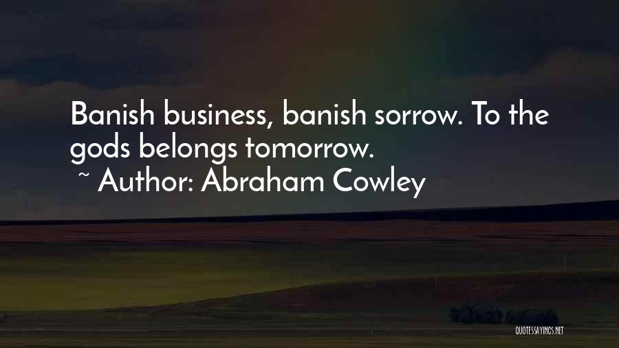 Abraham Cowley Quotes: Banish Business, Banish Sorrow. To The Gods Belongs Tomorrow.