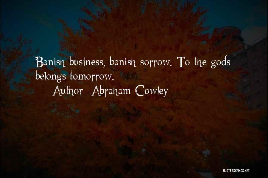 Abraham Cowley Quotes: Banish Business, Banish Sorrow. To The Gods Belongs Tomorrow.