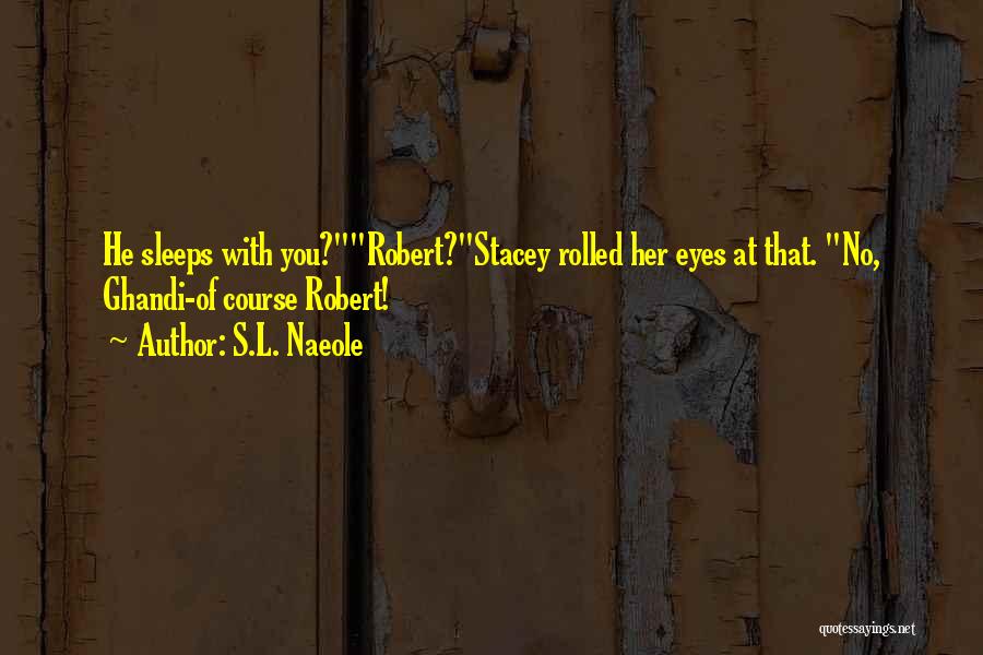 S.L. Naeole Quotes: He Sleeps With You?robert?stacey Rolled Her Eyes At That. No, Ghandi-of Course Robert!