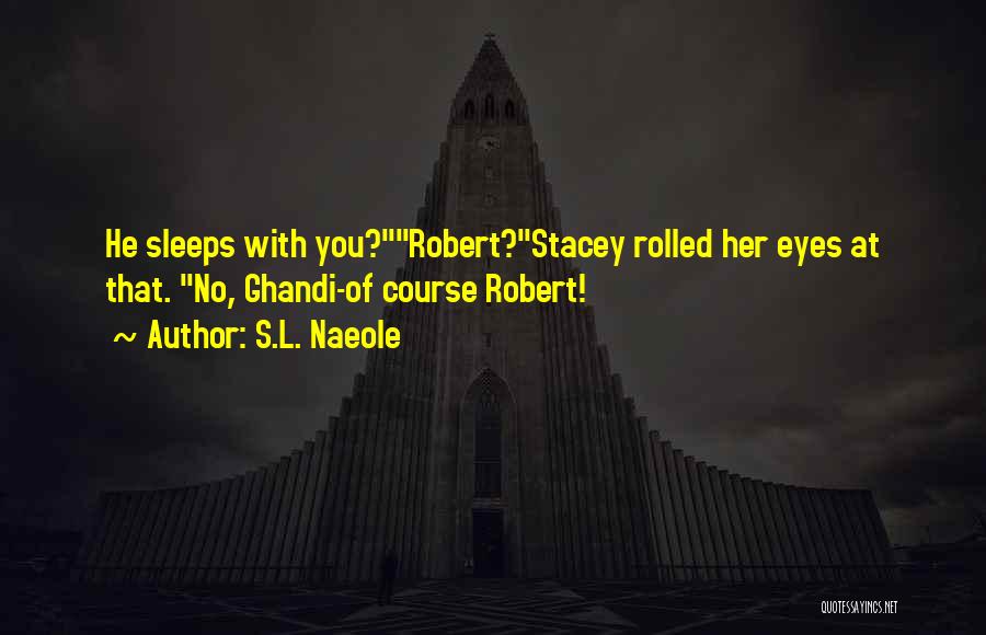 S.L. Naeole Quotes: He Sleeps With You?robert?stacey Rolled Her Eyes At That. No, Ghandi-of Course Robert!