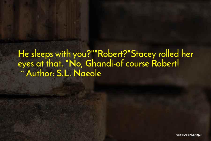 S.L. Naeole Quotes: He Sleeps With You?robert?stacey Rolled Her Eyes At That. No, Ghandi-of Course Robert!