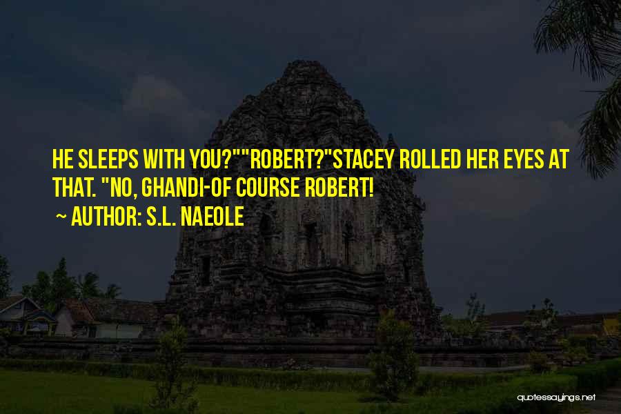 S.L. Naeole Quotes: He Sleeps With You?robert?stacey Rolled Her Eyes At That. No, Ghandi-of Course Robert!