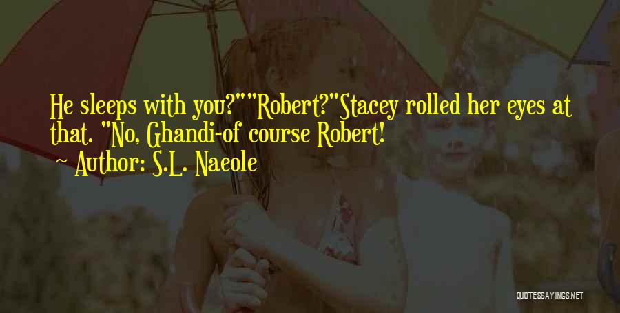 S.L. Naeole Quotes: He Sleeps With You?robert?stacey Rolled Her Eyes At That. No, Ghandi-of Course Robert!