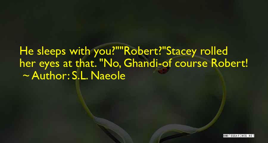 S.L. Naeole Quotes: He Sleeps With You?robert?stacey Rolled Her Eyes At That. No, Ghandi-of Course Robert!