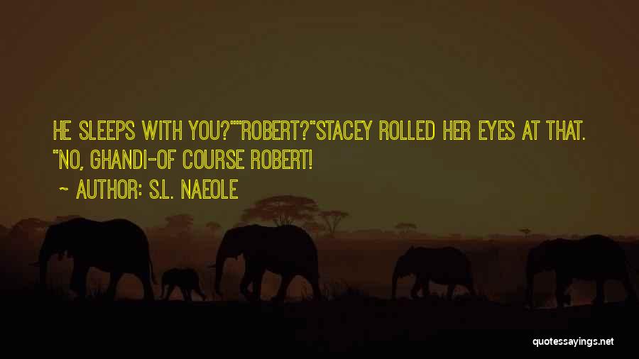 S.L. Naeole Quotes: He Sleeps With You?robert?stacey Rolled Her Eyes At That. No, Ghandi-of Course Robert!