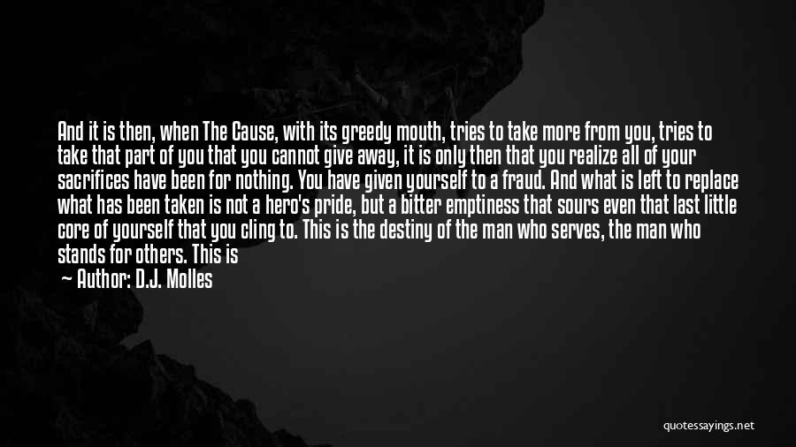 D.J. Molles Quotes: And It Is Then, When The Cause, With Its Greedy Mouth, Tries To Take More From You, Tries To Take