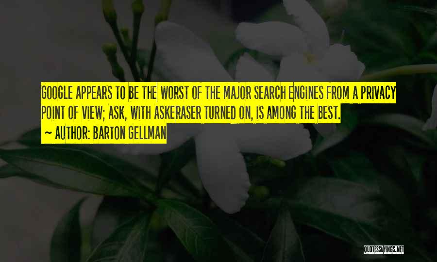 Barton Gellman Quotes: Google Appears To Be The Worst Of The Major Search Engines From A Privacy Point Of View; Ask, With Askeraser