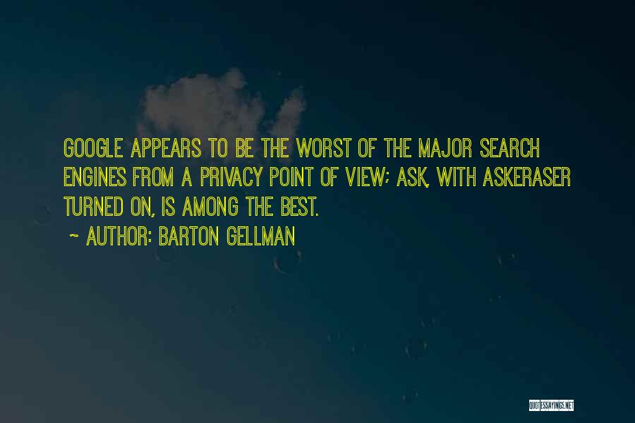 Barton Gellman Quotes: Google Appears To Be The Worst Of The Major Search Engines From A Privacy Point Of View; Ask, With Askeraser