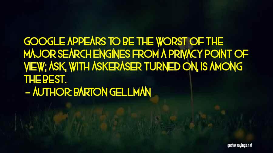 Barton Gellman Quotes: Google Appears To Be The Worst Of The Major Search Engines From A Privacy Point Of View; Ask, With Askeraser