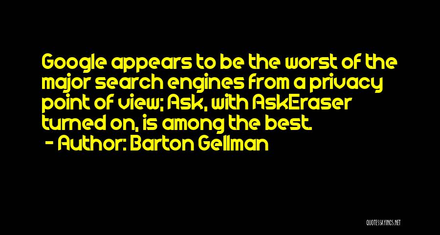 Barton Gellman Quotes: Google Appears To Be The Worst Of The Major Search Engines From A Privacy Point Of View; Ask, With Askeraser