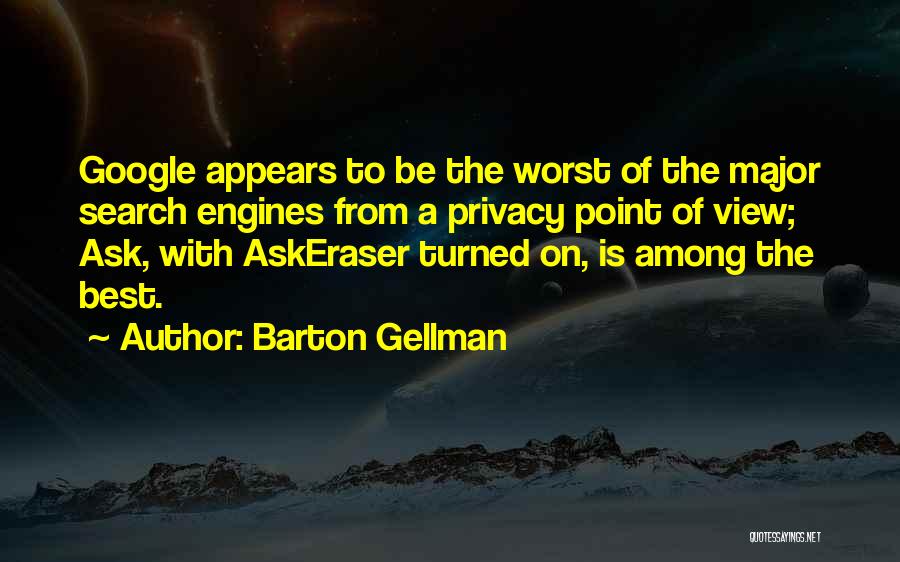 Barton Gellman Quotes: Google Appears To Be The Worst Of The Major Search Engines From A Privacy Point Of View; Ask, With Askeraser