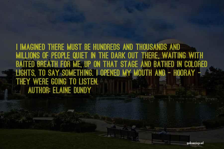 Elaine Dundy Quotes: I Imagined There Must Be Hundreds And Thousands And Millions Of People Quiet In The Dark Out There, Waiting With