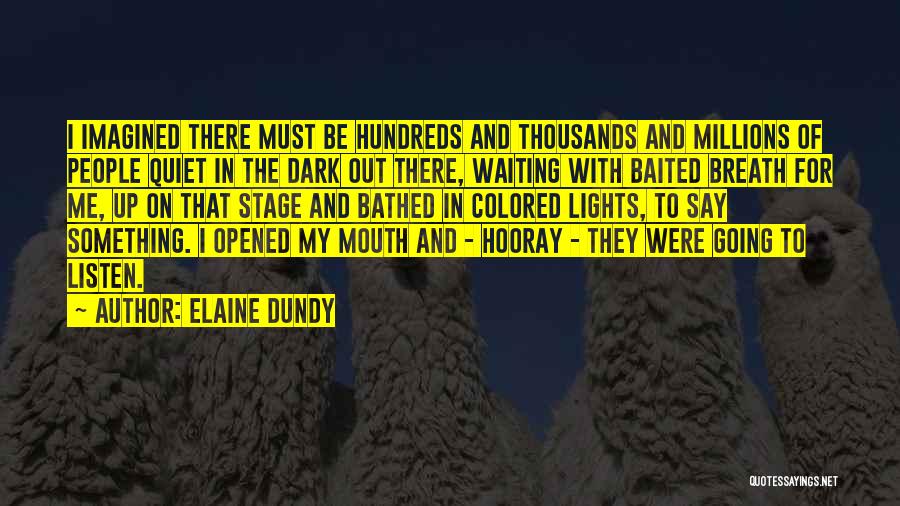 Elaine Dundy Quotes: I Imagined There Must Be Hundreds And Thousands And Millions Of People Quiet In The Dark Out There, Waiting With
