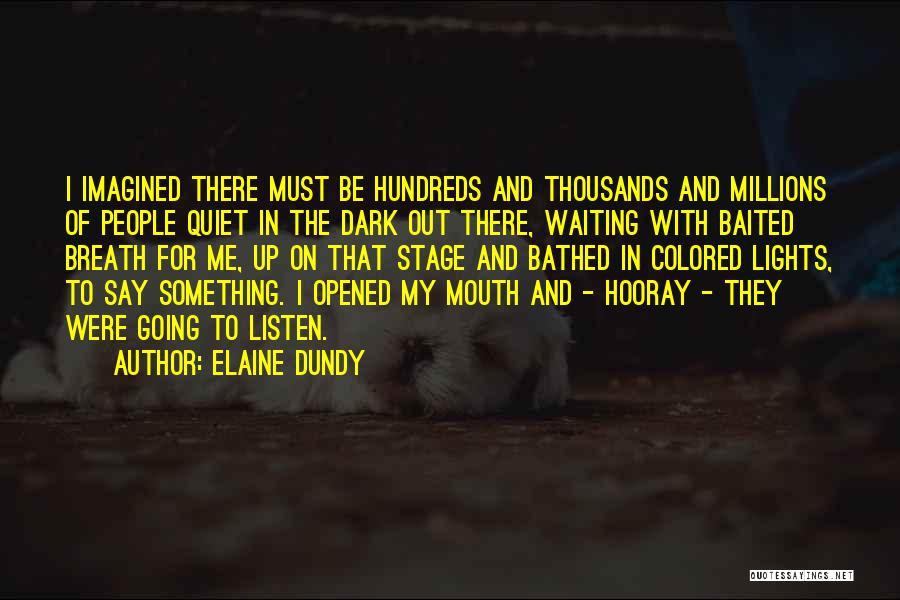 Elaine Dundy Quotes: I Imagined There Must Be Hundreds And Thousands And Millions Of People Quiet In The Dark Out There, Waiting With
