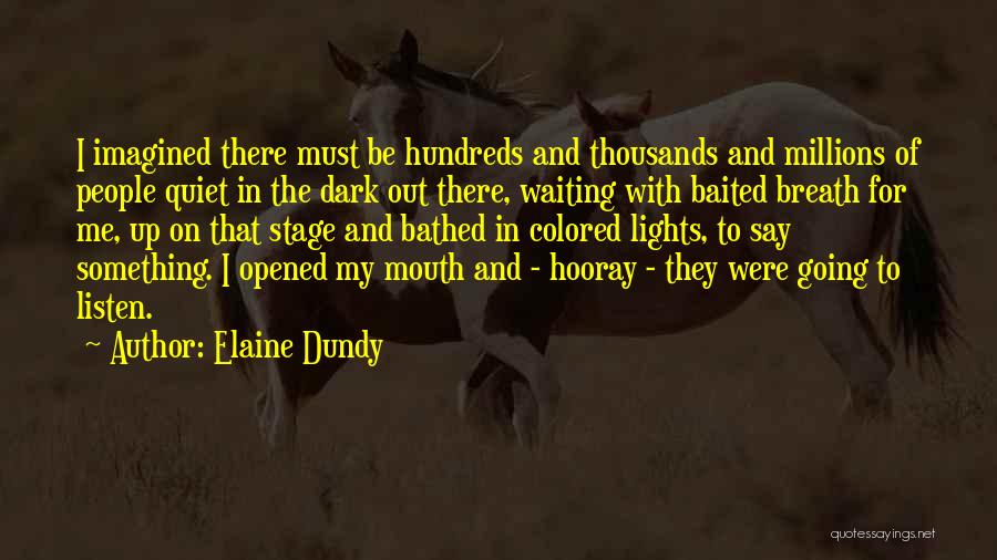 Elaine Dundy Quotes: I Imagined There Must Be Hundreds And Thousands And Millions Of People Quiet In The Dark Out There, Waiting With