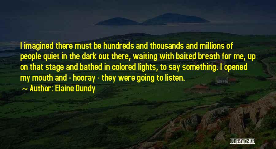 Elaine Dundy Quotes: I Imagined There Must Be Hundreds And Thousands And Millions Of People Quiet In The Dark Out There, Waiting With
