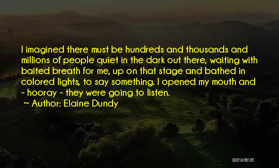Elaine Dundy Quotes: I Imagined There Must Be Hundreds And Thousands And Millions Of People Quiet In The Dark Out There, Waiting With