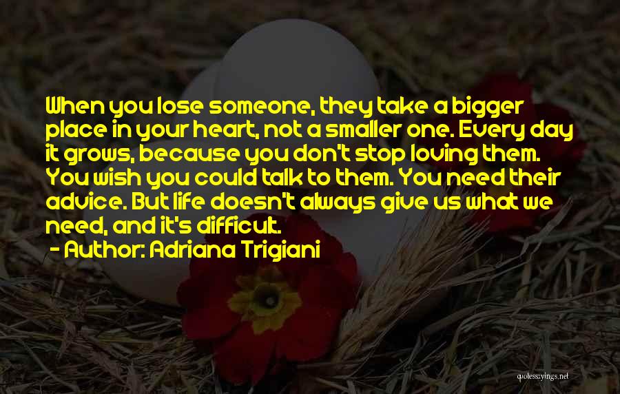 Adriana Trigiani Quotes: When You Lose Someone, They Take A Bigger Place In Your Heart, Not A Smaller One. Every Day It Grows,