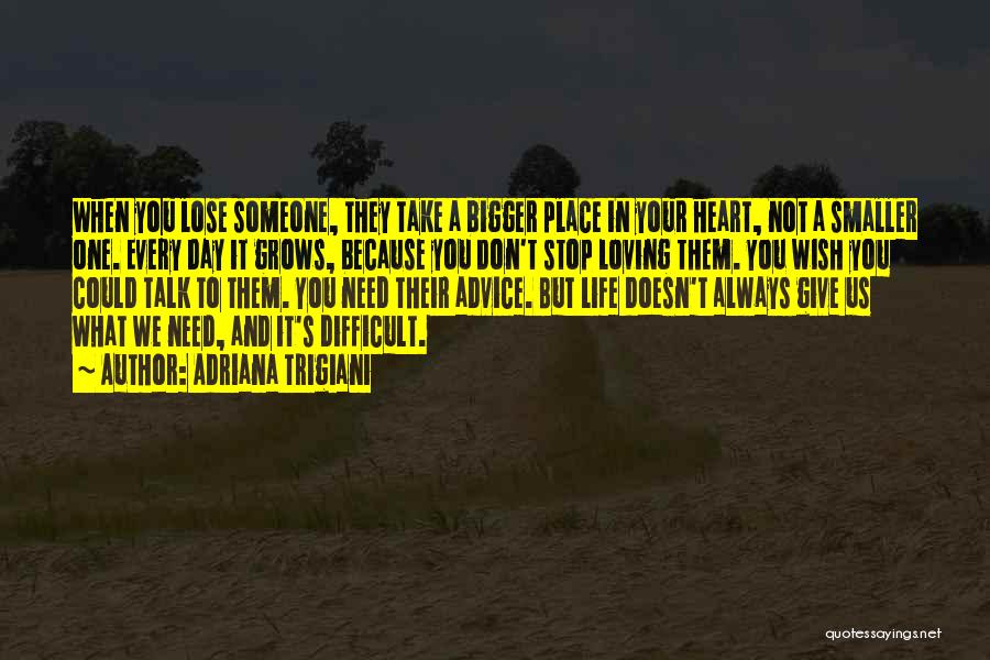 Adriana Trigiani Quotes: When You Lose Someone, They Take A Bigger Place In Your Heart, Not A Smaller One. Every Day It Grows,