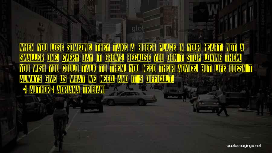 Adriana Trigiani Quotes: When You Lose Someone, They Take A Bigger Place In Your Heart, Not A Smaller One. Every Day It Grows,
